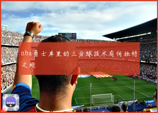 nba勇士库里的三分球技术有何独特之处