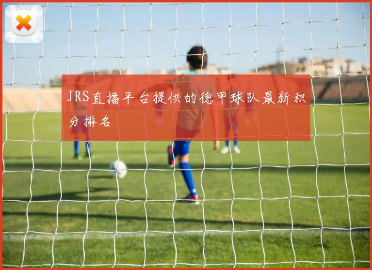 JRS直播平台提供的德甲球队最新积分排名