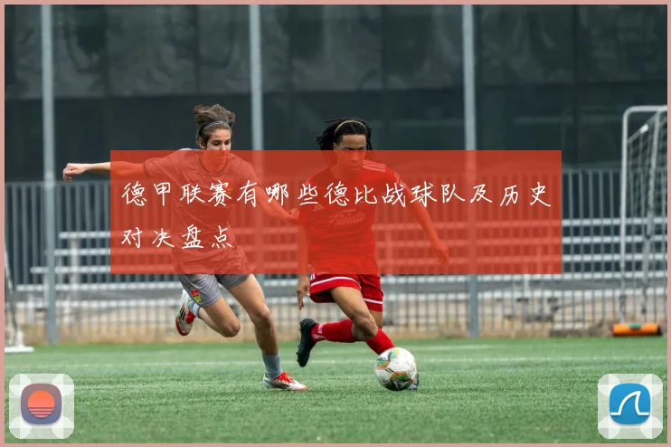 德甲联赛有哪些德比战球队及历史对决盘点