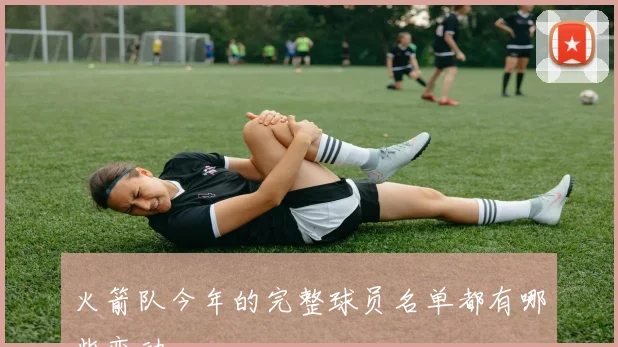 火箭队今年的完整球员名单都有哪些变动