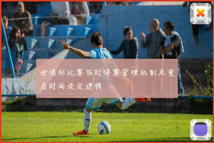 世俱杯比赛临时停赛管理机制及重启时间设定逻辑