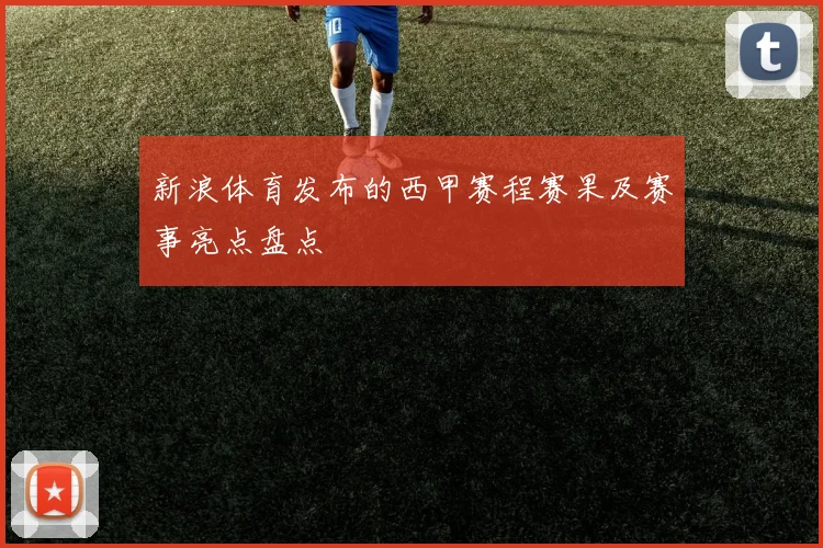 新浪体育发布的西甲赛程赛果及赛事亮点盘点