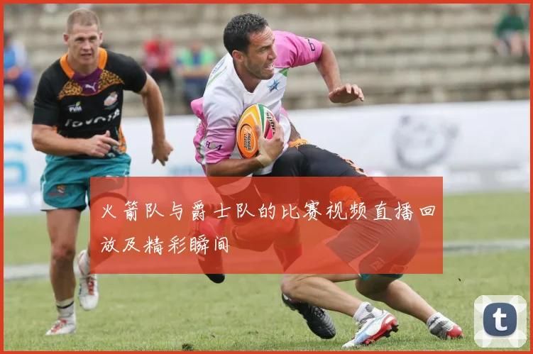 火箭队与爵士队的比赛视频直播回放及精彩瞬间