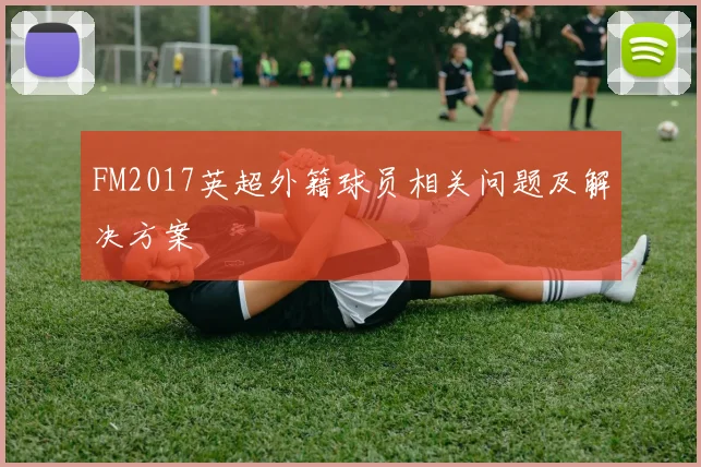 FM2017英超外籍球员相关问题及解决方案