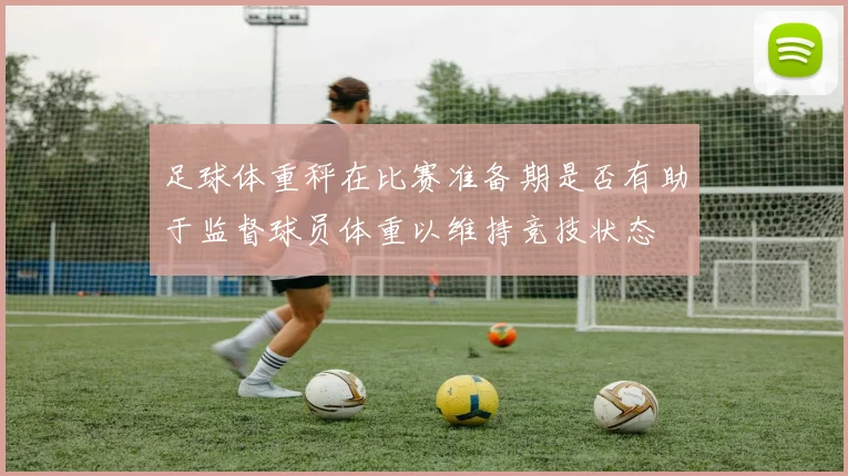 足球体重秤在比赛准备期是否有助于监督球员体重以维持竞技状态