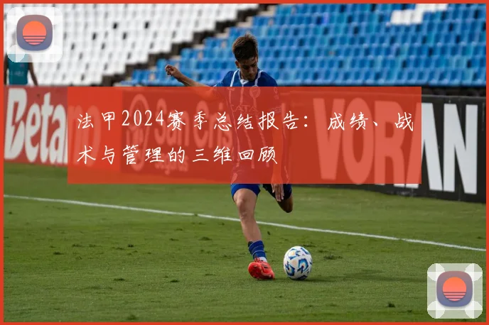 法甲2024赛季总结报告：成绩、战术与管理的三维回顾