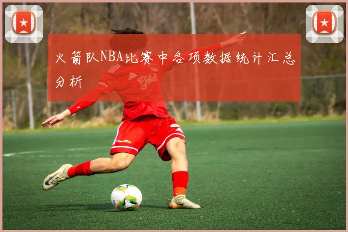 火箭队NBA比赛中各项数据统计汇总分析