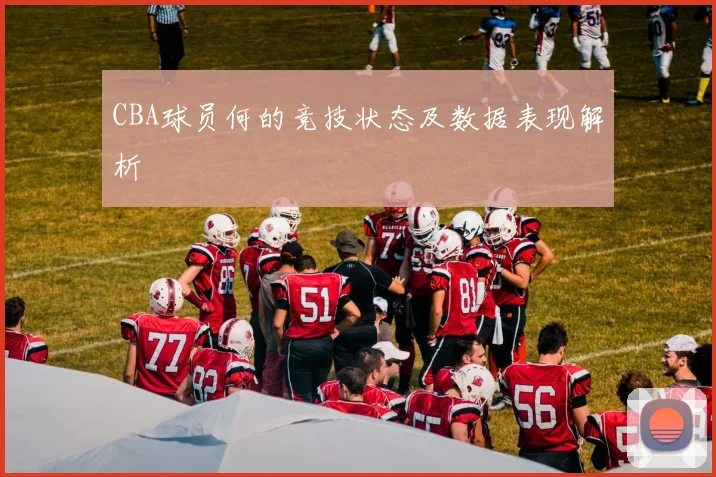 CBA球员何的竞技状态及数据表现解析