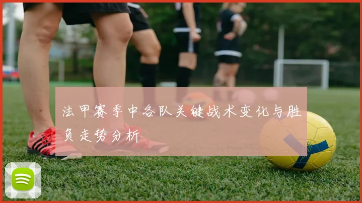 法甲赛季中各队关键战术变化与胜负走势分析