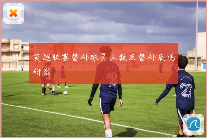 英超联赛替补球员人数及替补表现研究