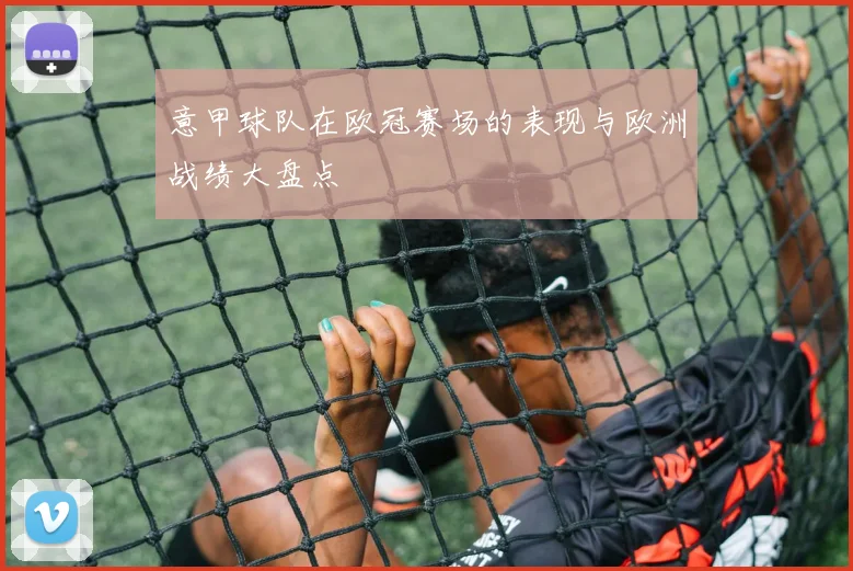 意甲球队在欧冠赛场的表现与欧洲战绩大盘点