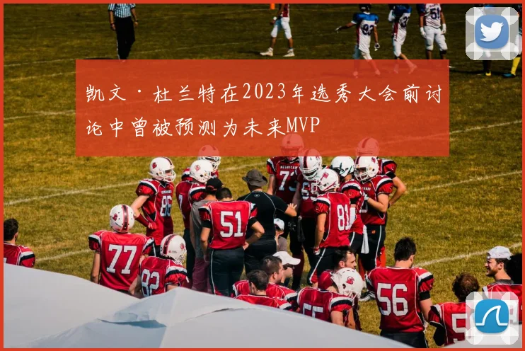 凯文·杜兰特在2023年选秀大会前讨论中曾被预测为未来MVP