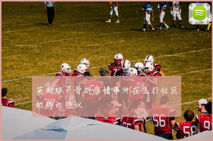 英超球员骨折伤情事件在虎扑社区的舆论热议