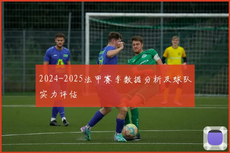 2024-2025法甲赛季数据分析及球队实力评估