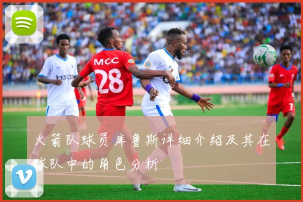 火箭队球员库鲁斯详细介绍及其在球队中的角色分析